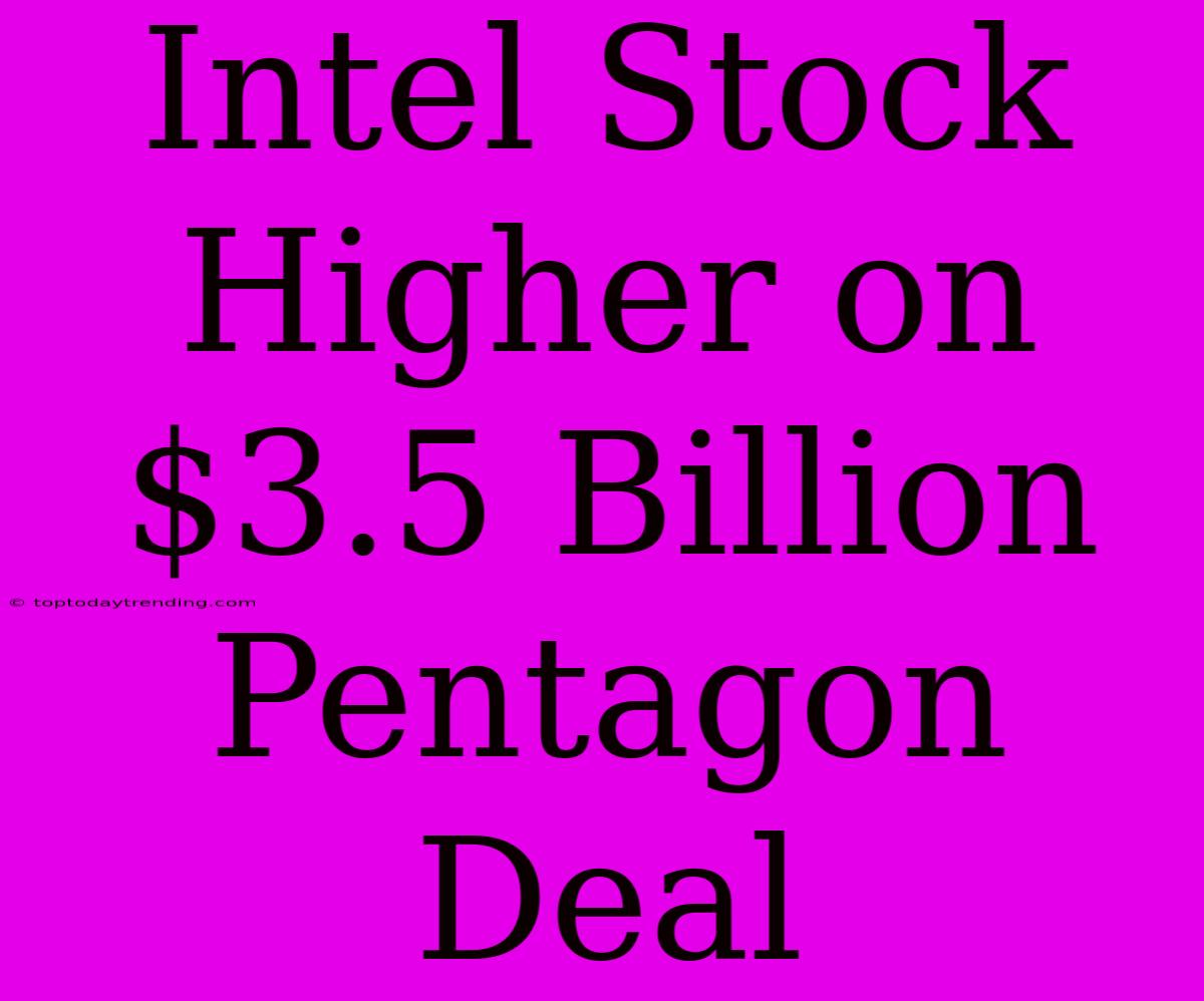 Intel Stock Higher On $3.5 Billion Pentagon Deal