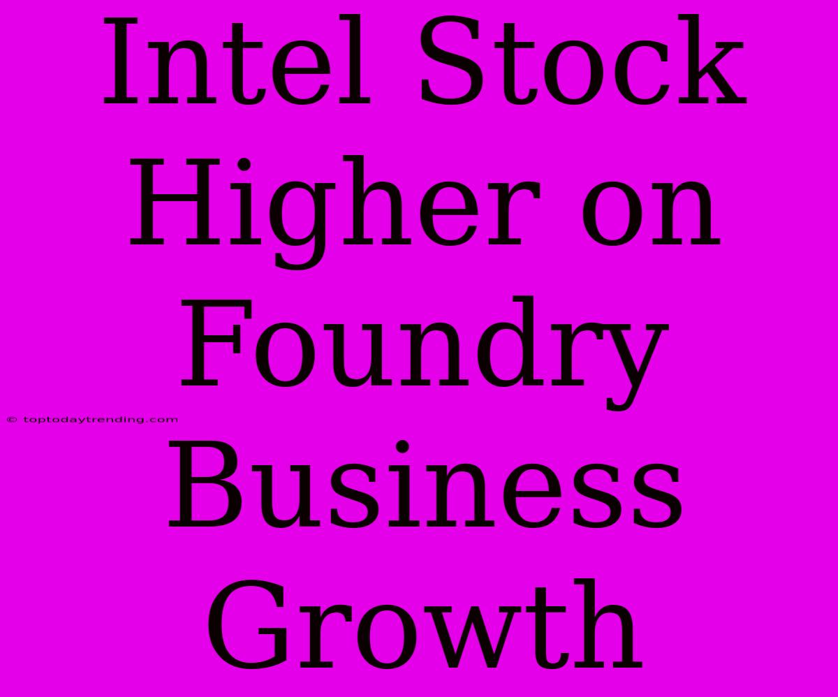 Intel Stock Higher On Foundry Business Growth