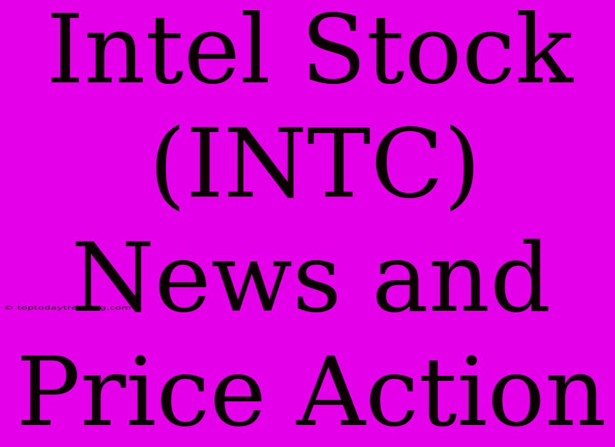 Intel Stock (INTC) News And Price Action