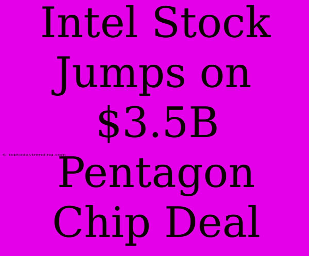 Intel Stock Jumps On $3.5B Pentagon Chip Deal