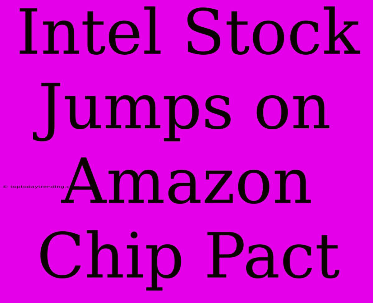 Intel Stock Jumps On Amazon Chip Pact