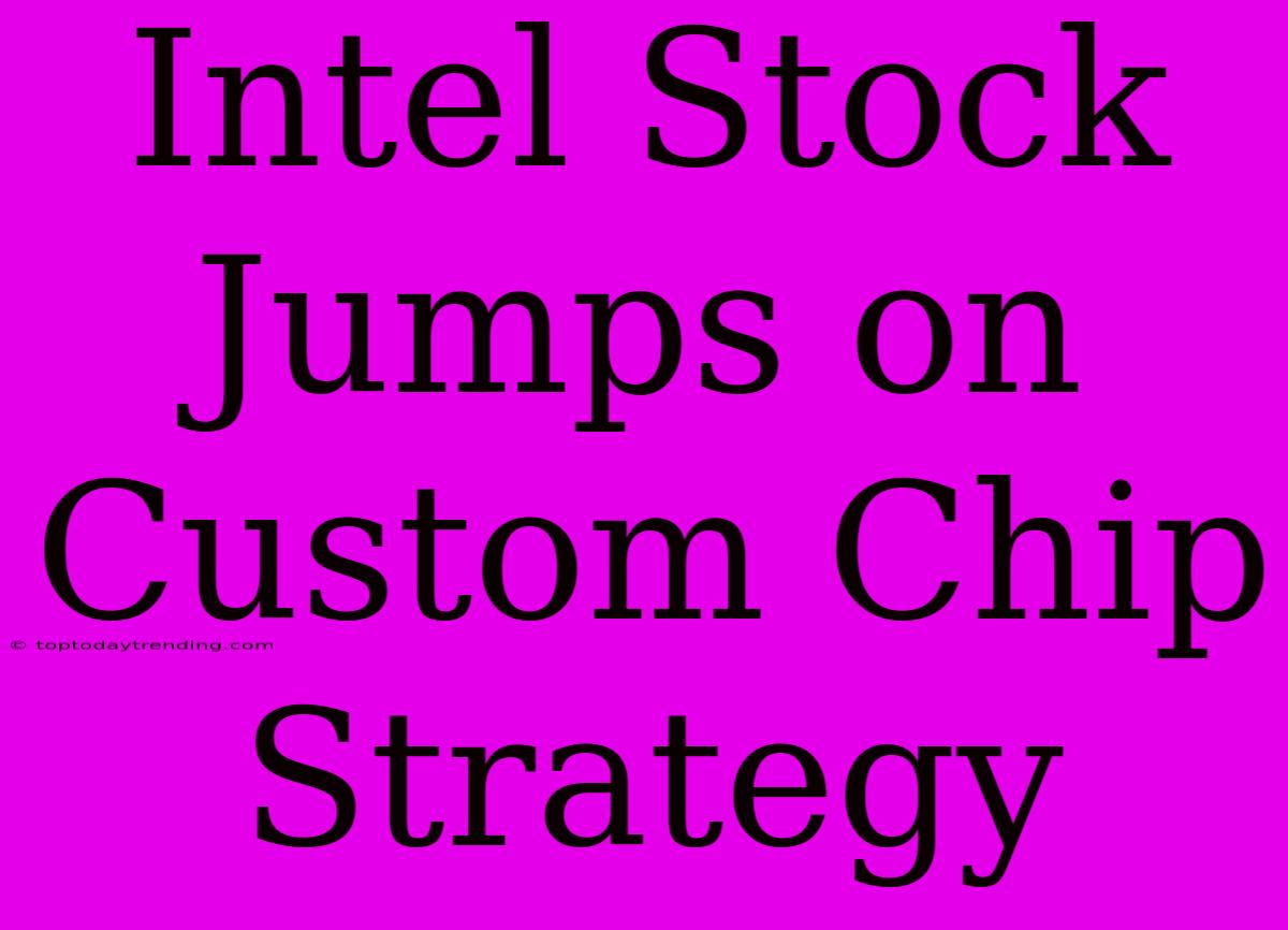 Intel Stock Jumps On Custom Chip Strategy