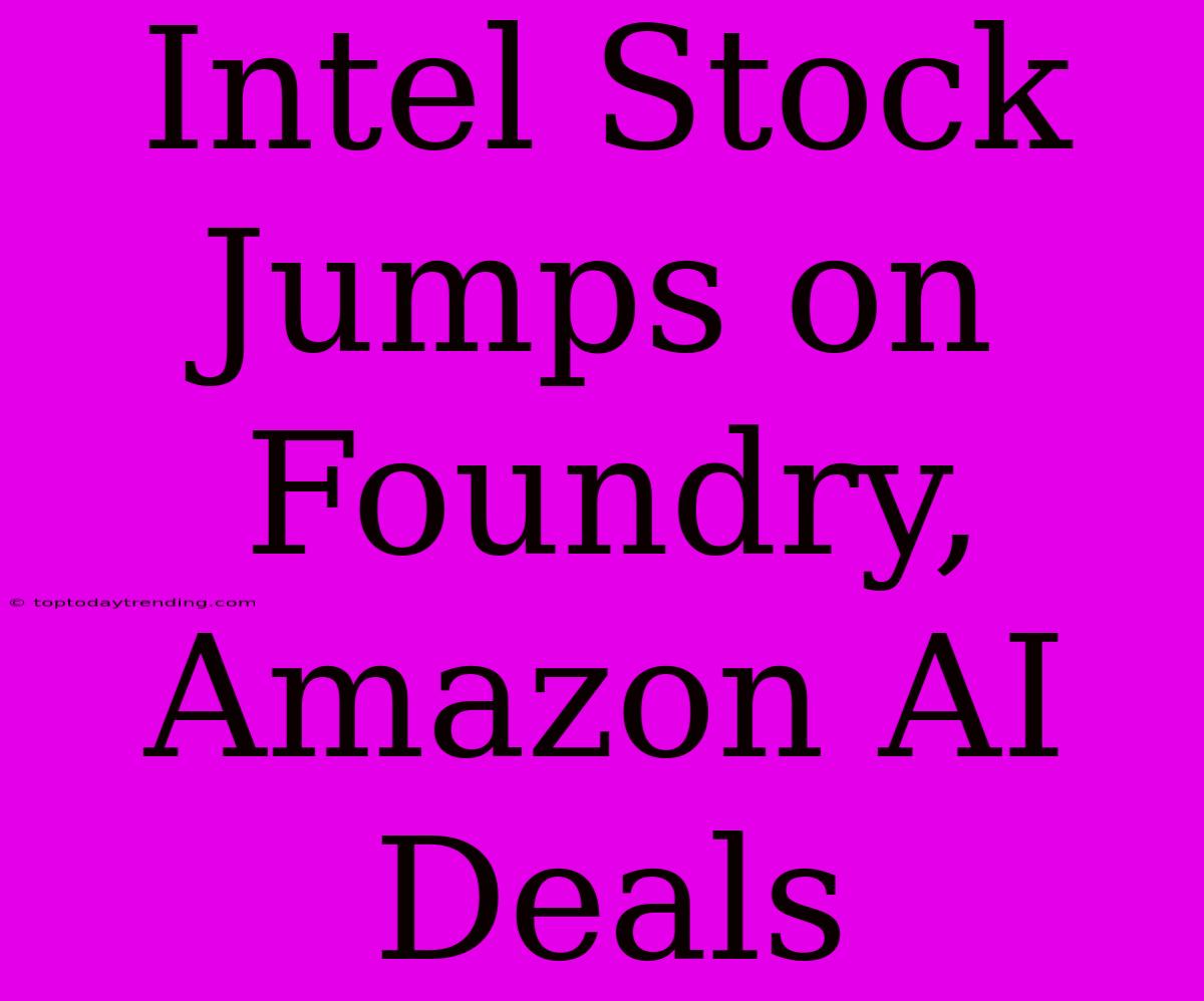 Intel Stock Jumps On Foundry, Amazon AI Deals