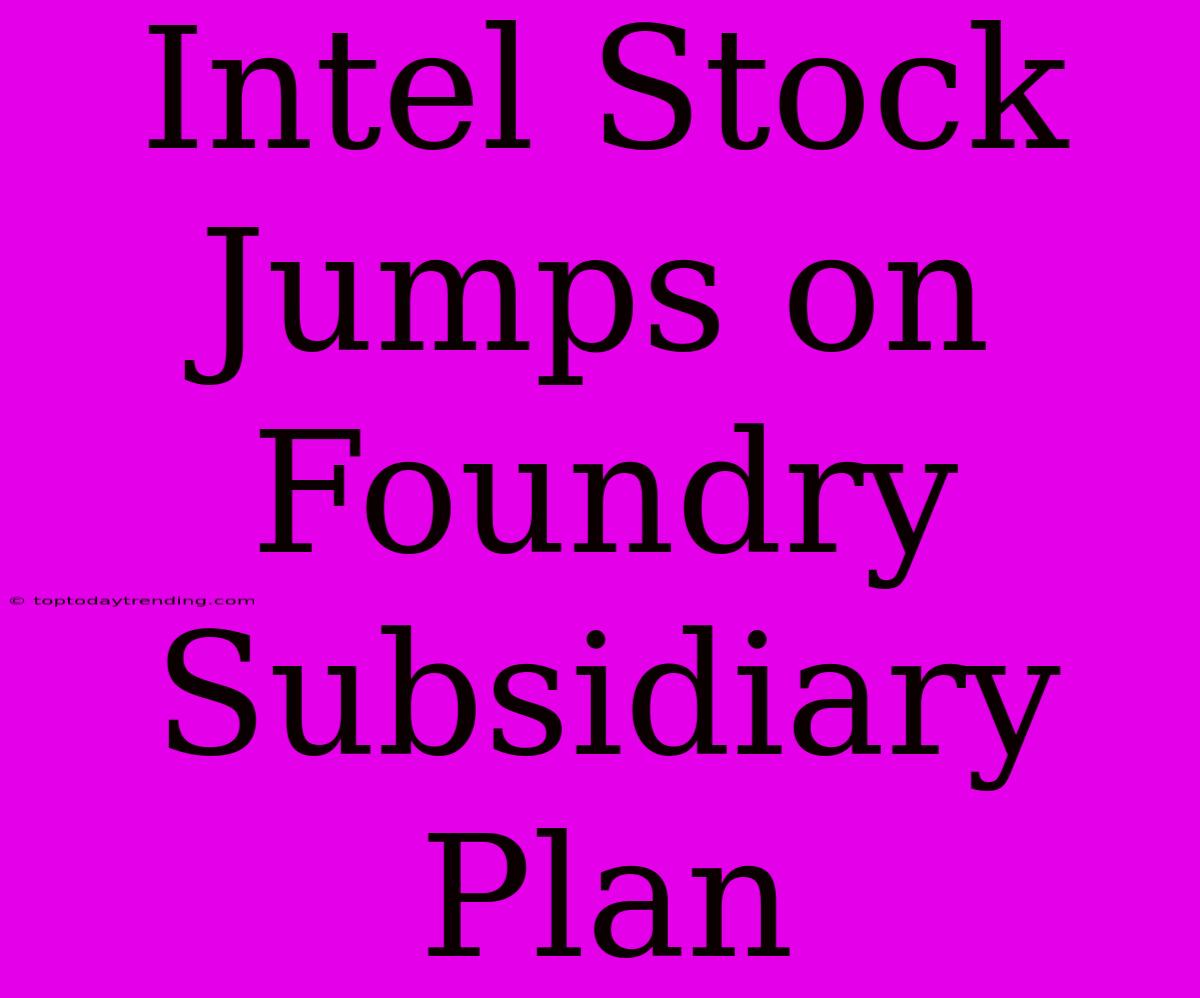 Intel Stock Jumps On Foundry Subsidiary Plan