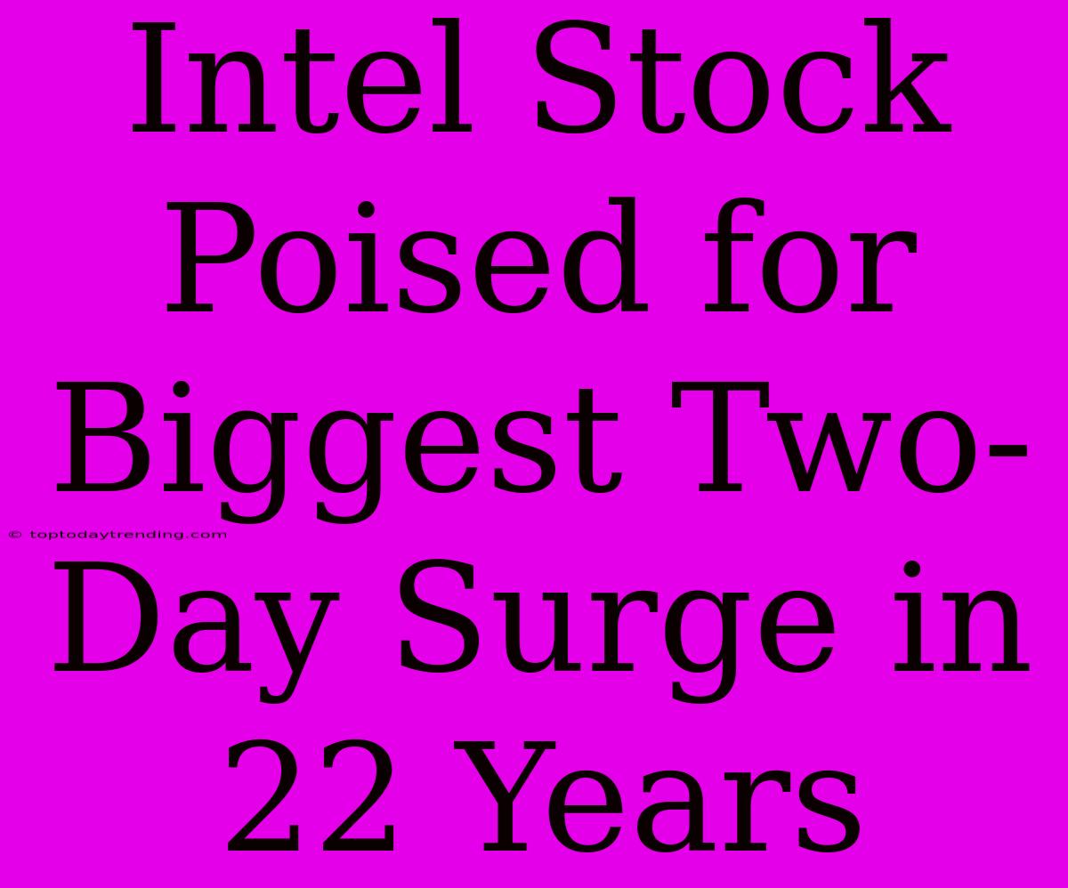 Intel Stock Poised For Biggest Two-Day Surge In 22 Years