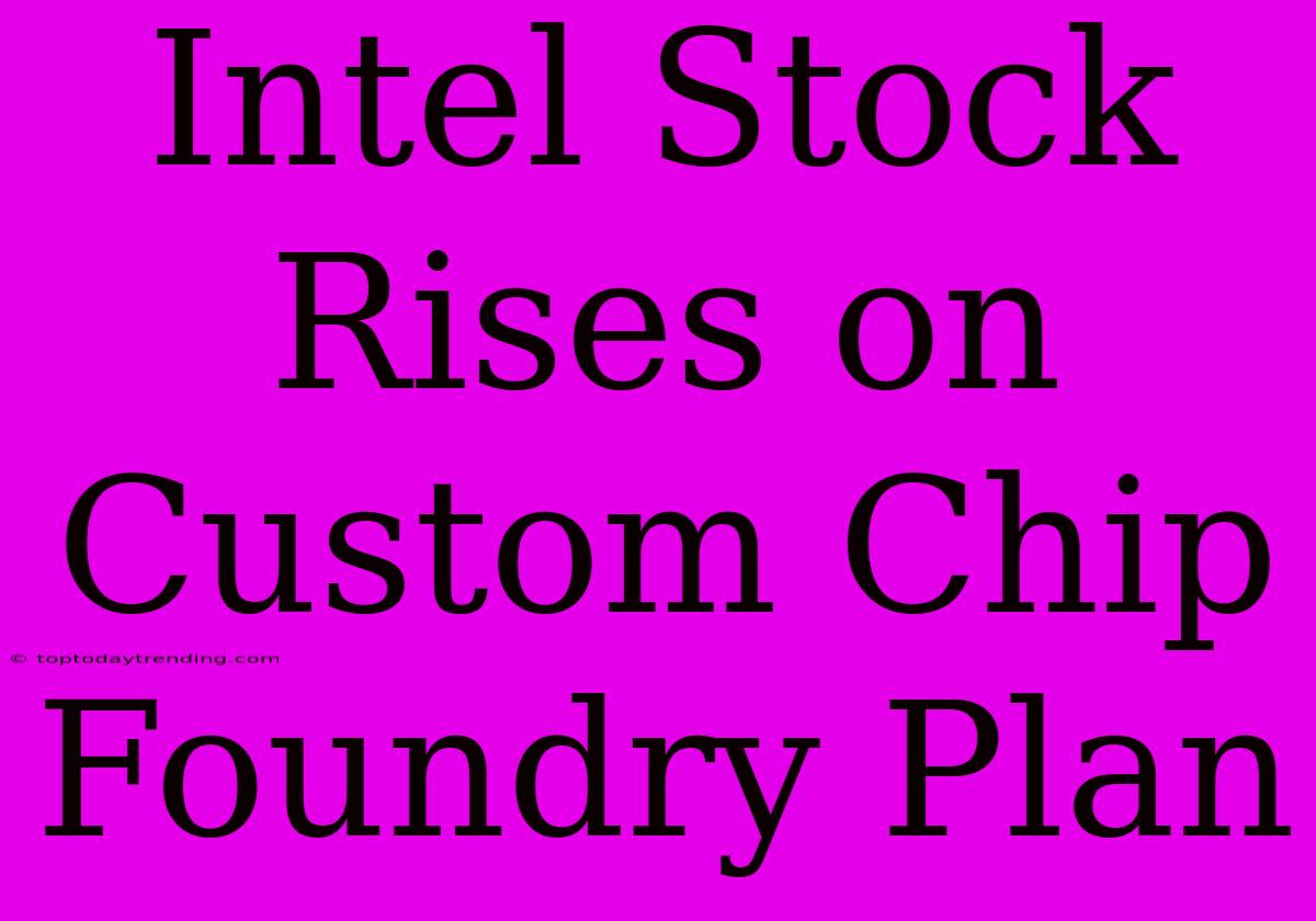 Intel Stock Rises On Custom Chip Foundry Plan