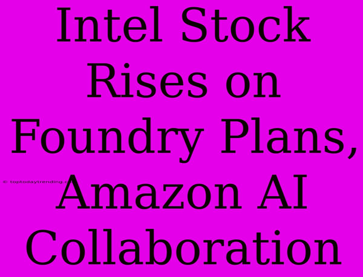 Intel Stock Rises On Foundry Plans, Amazon AI Collaboration