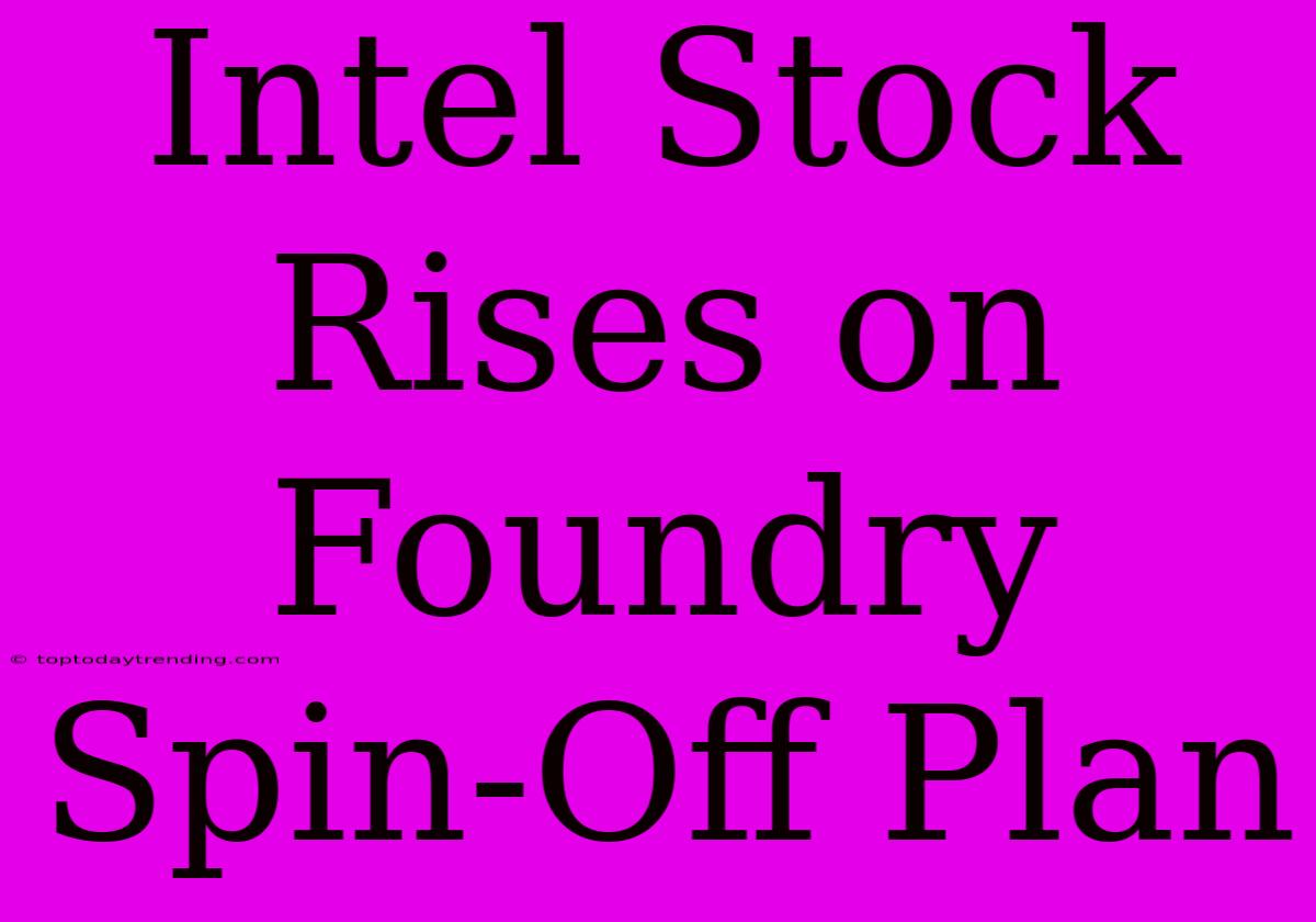 Intel Stock Rises On Foundry Spin-Off Plan