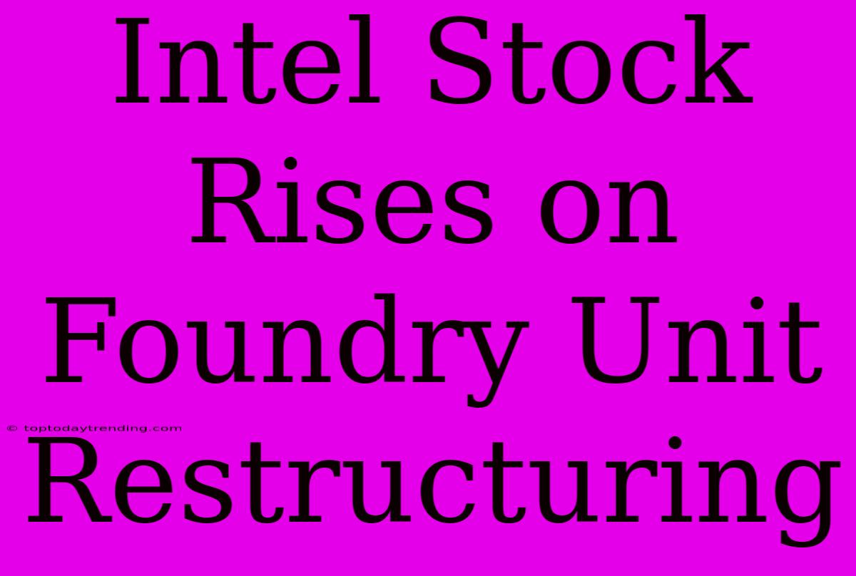 Intel Stock Rises On Foundry Unit Restructuring