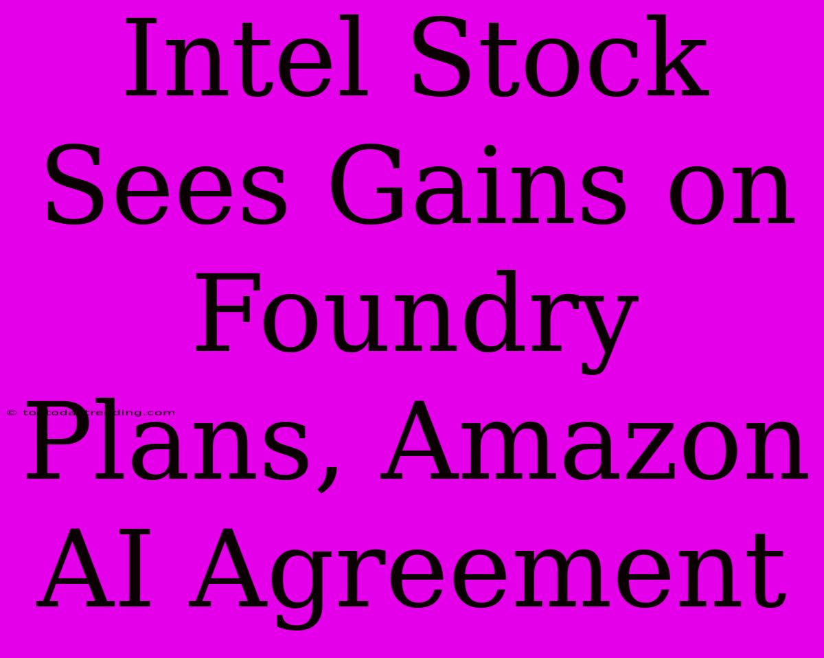 Intel Stock Sees Gains On Foundry Plans, Amazon AI Agreement