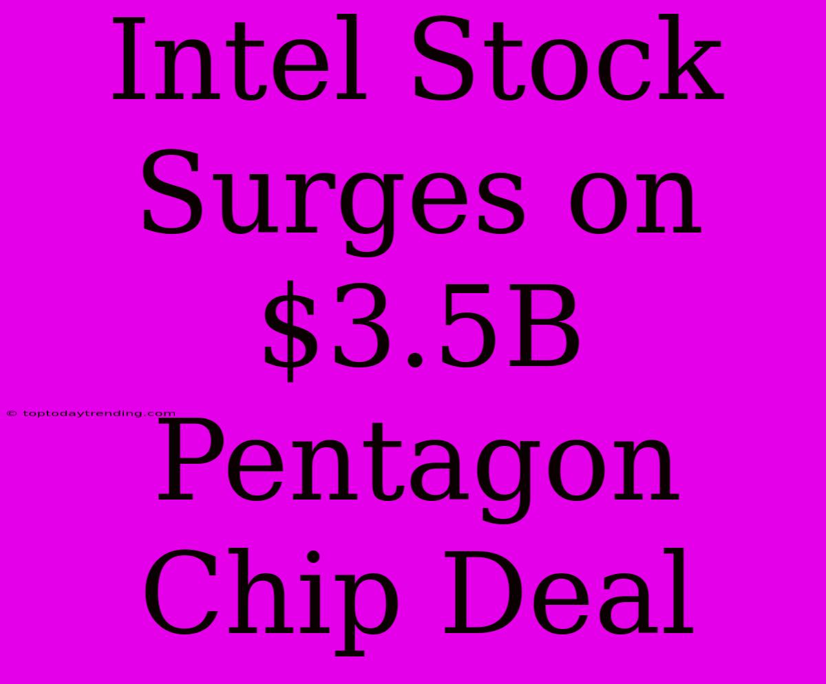 Intel Stock Surges On $3.5B Pentagon Chip Deal