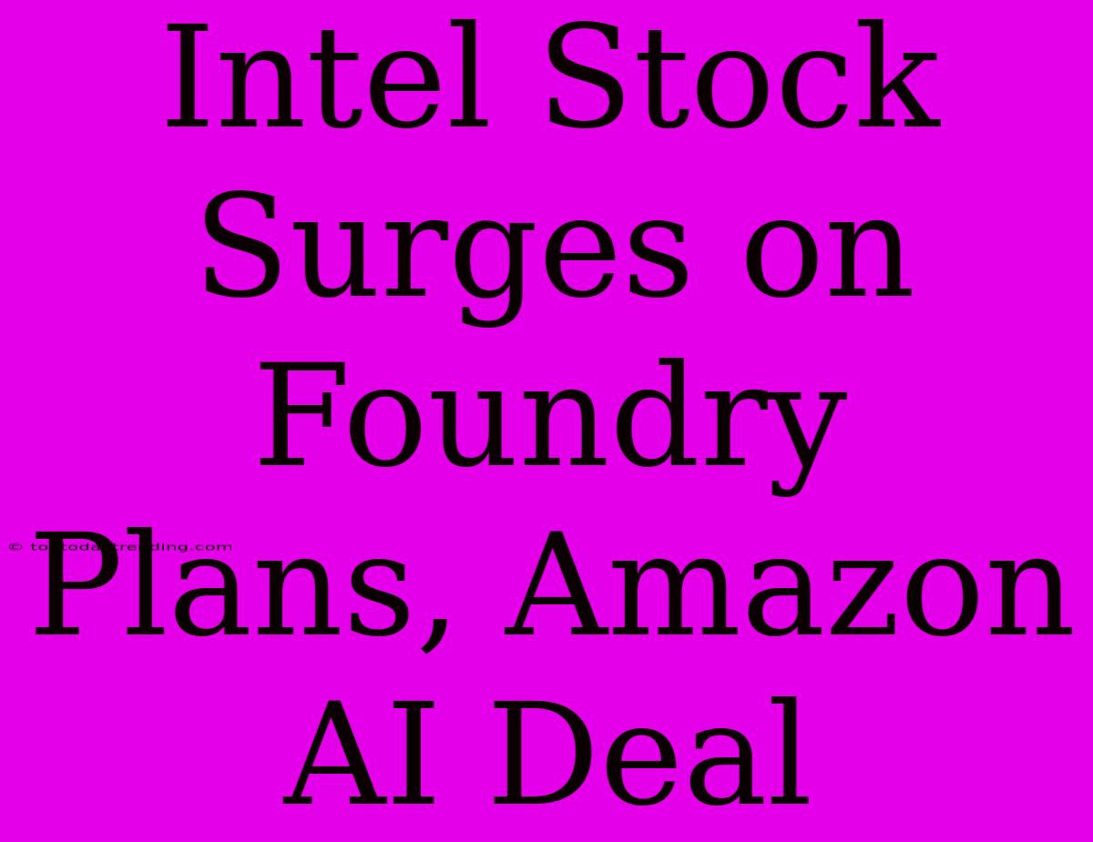 Intel Stock Surges On Foundry Plans, Amazon AI Deal