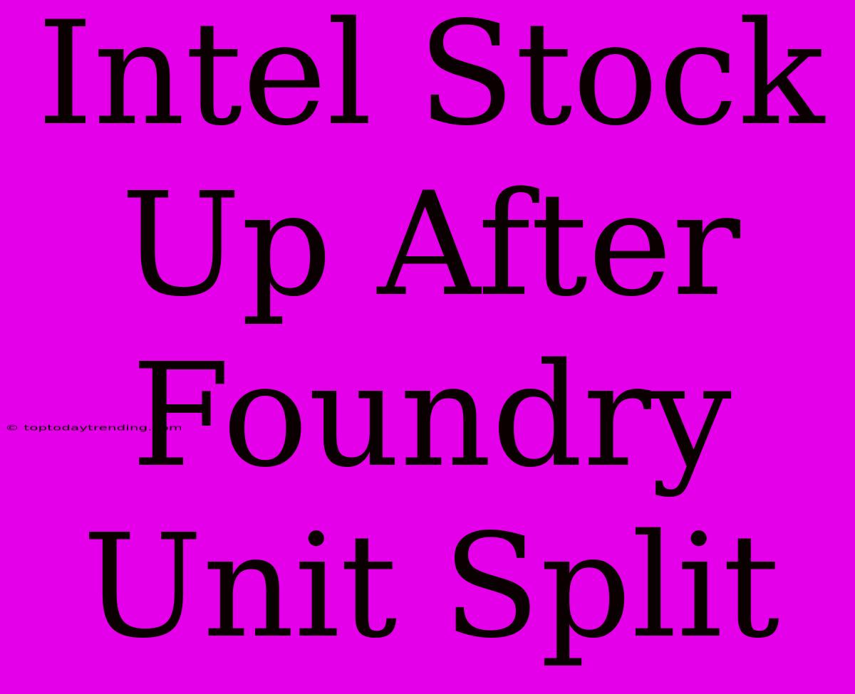 Intel Stock Up After Foundry Unit Split