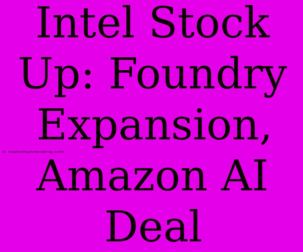 Intel Stock Up: Foundry Expansion, Amazon AI Deal