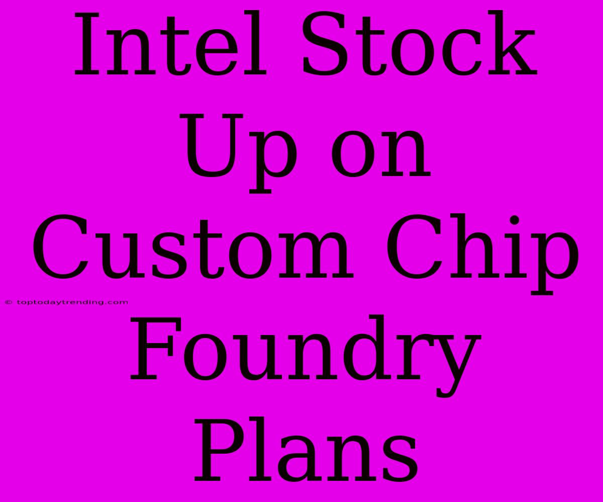 Intel Stock Up On Custom Chip Foundry Plans