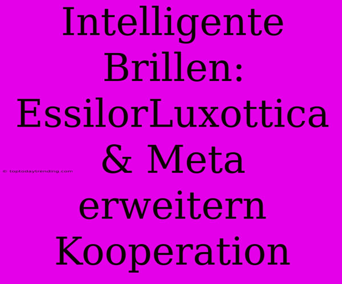 Intelligente Brillen: EssilorLuxottica & Meta Erweitern Kooperation