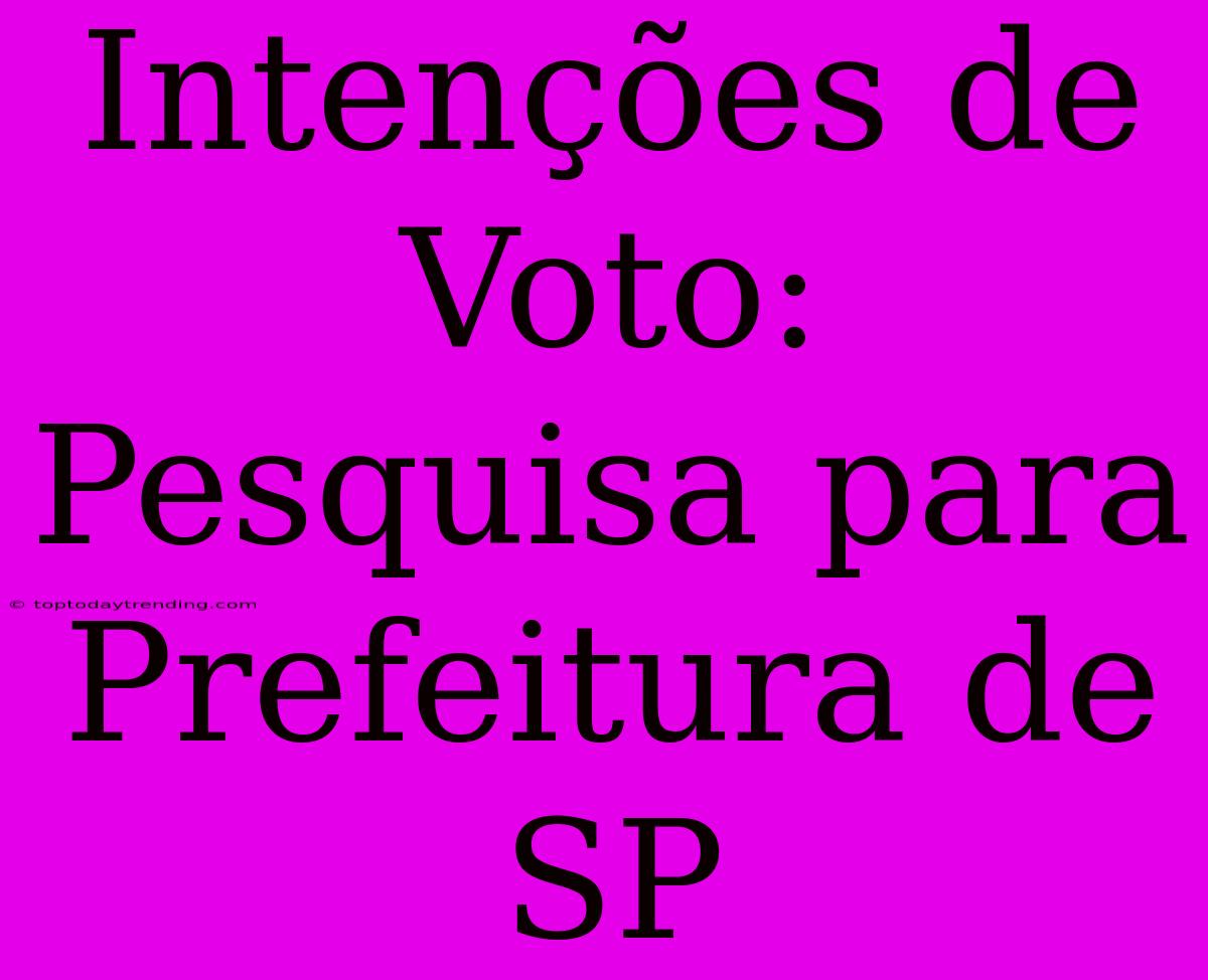 Intenções De Voto: Pesquisa Para Prefeitura De SP