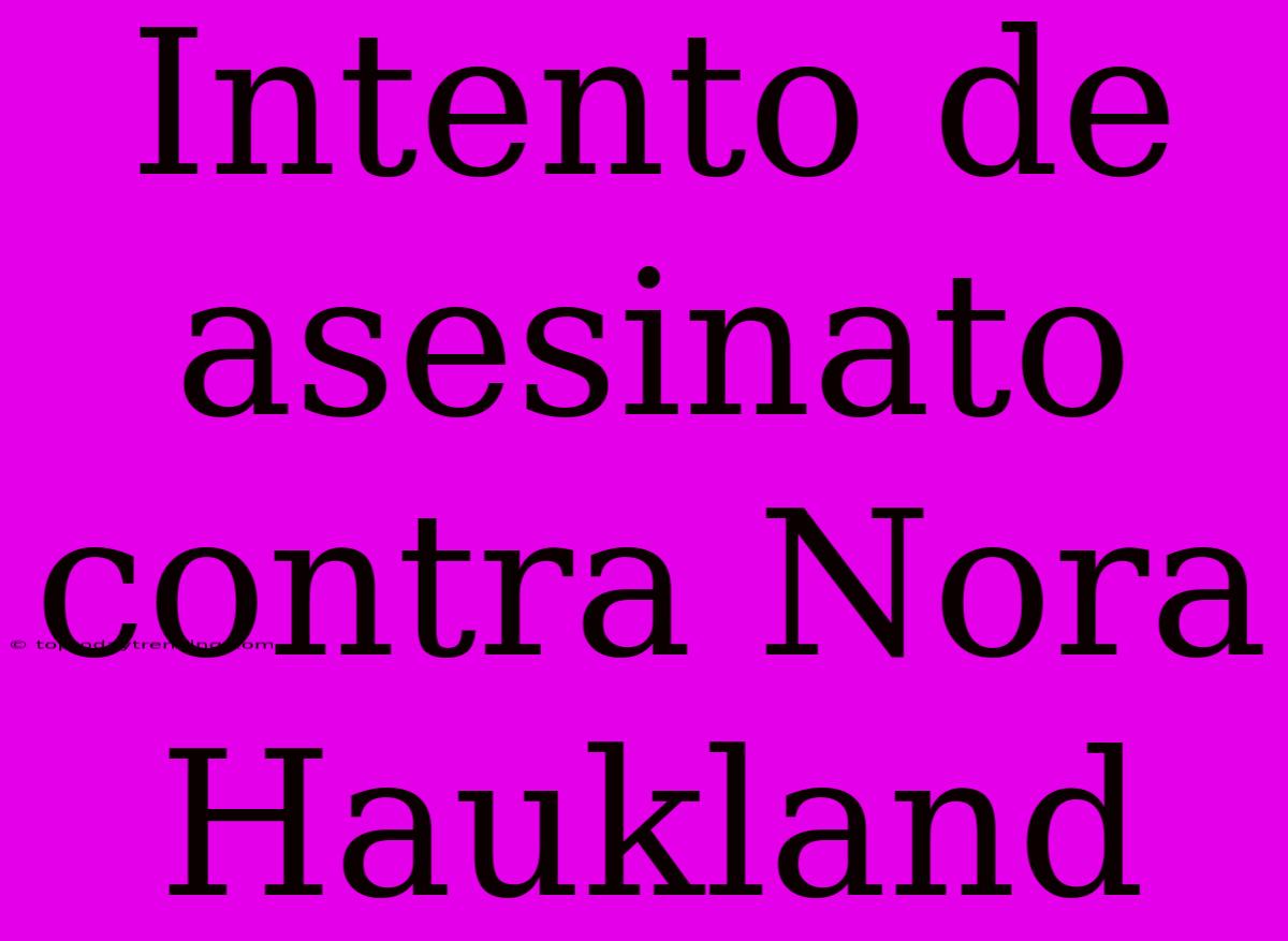 Intento De Asesinato Contra Nora Haukland