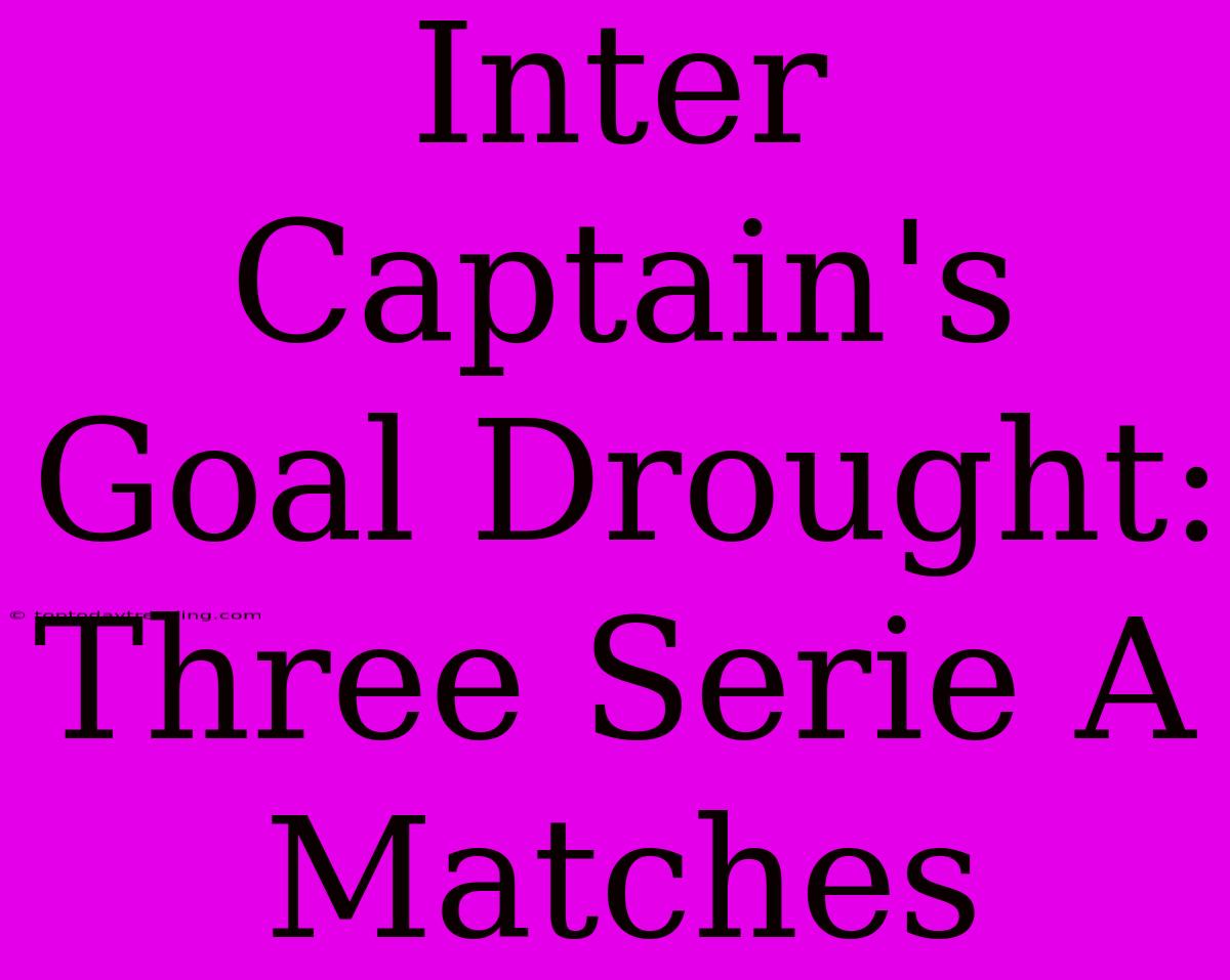 Inter Captain's Goal Drought: Three Serie A Matches