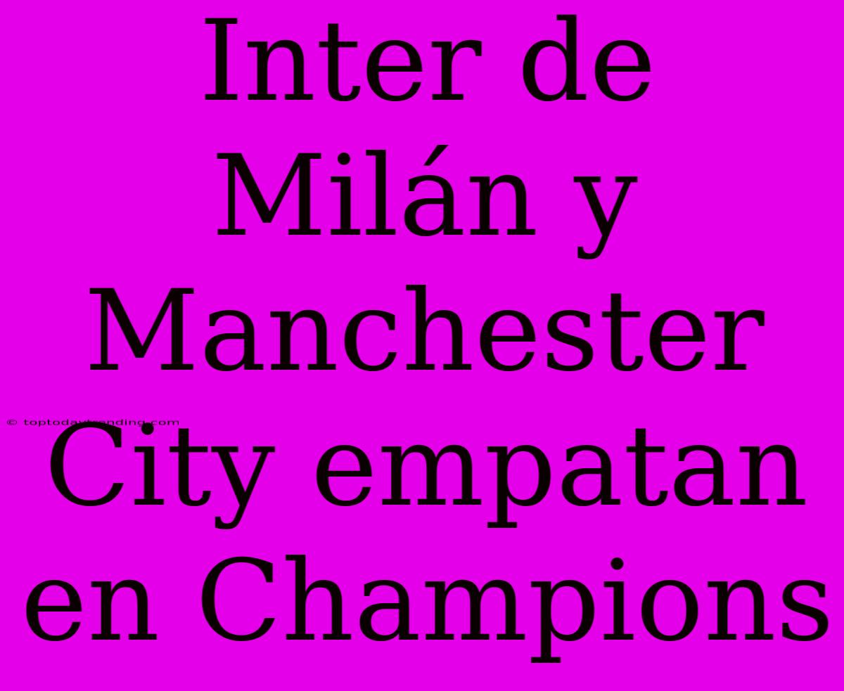 Inter De Milán Y Manchester City Empatan En Champions