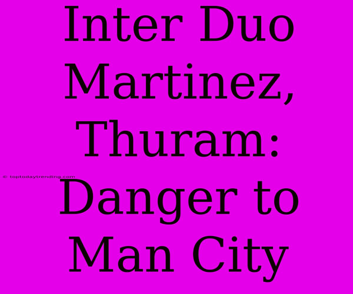 Inter Duo Martinez, Thuram: Danger To Man City