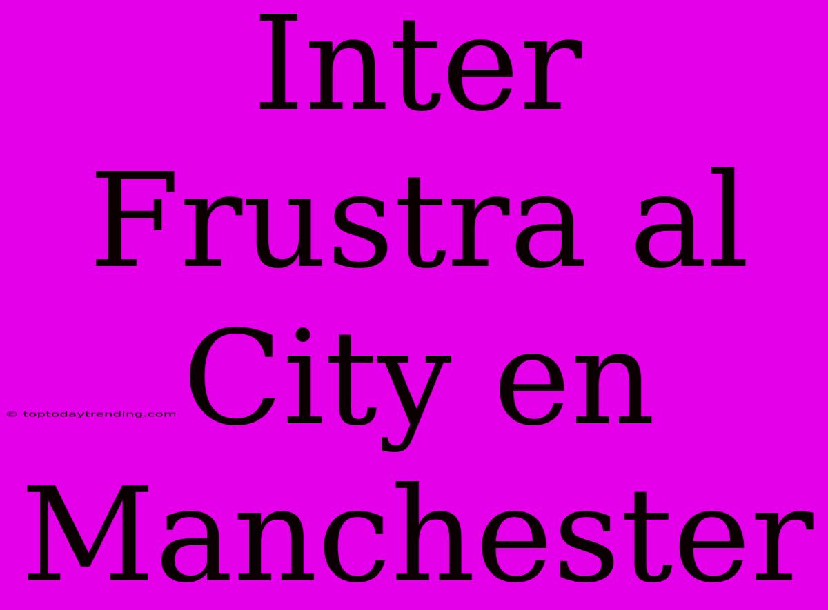 Inter Frustra Al City En Manchester