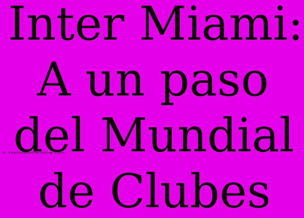 Inter Miami: A Un Paso Del Mundial De Clubes