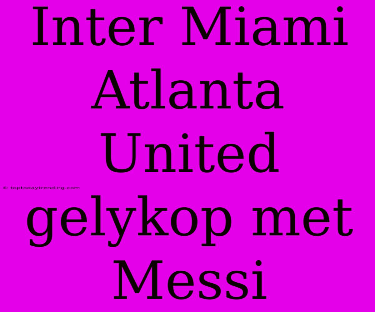 Inter Miami Atlanta United Gelykop Met Messi