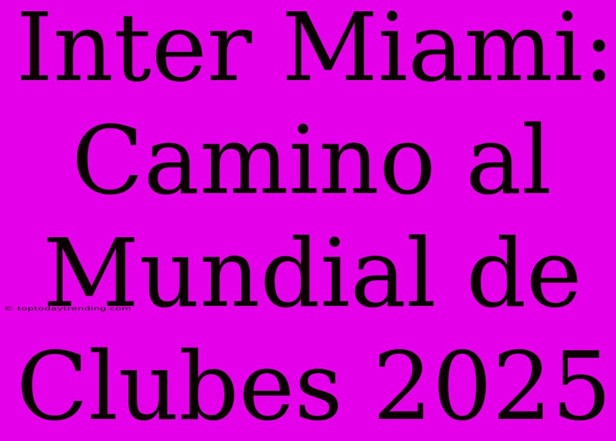 Inter Miami: Camino Al Mundial De Clubes 2025