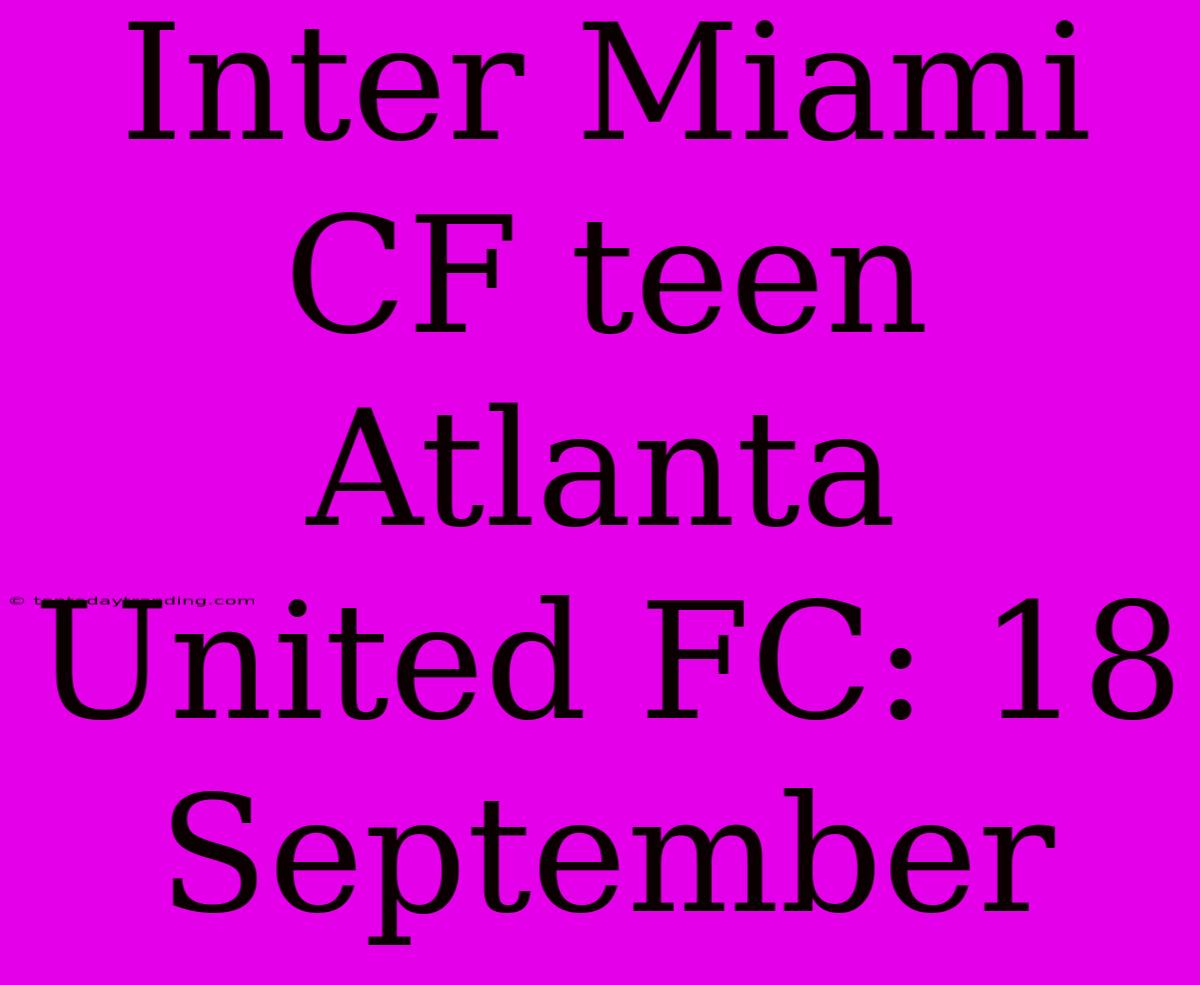 Inter Miami CF Teen Atlanta United FC: 18 September