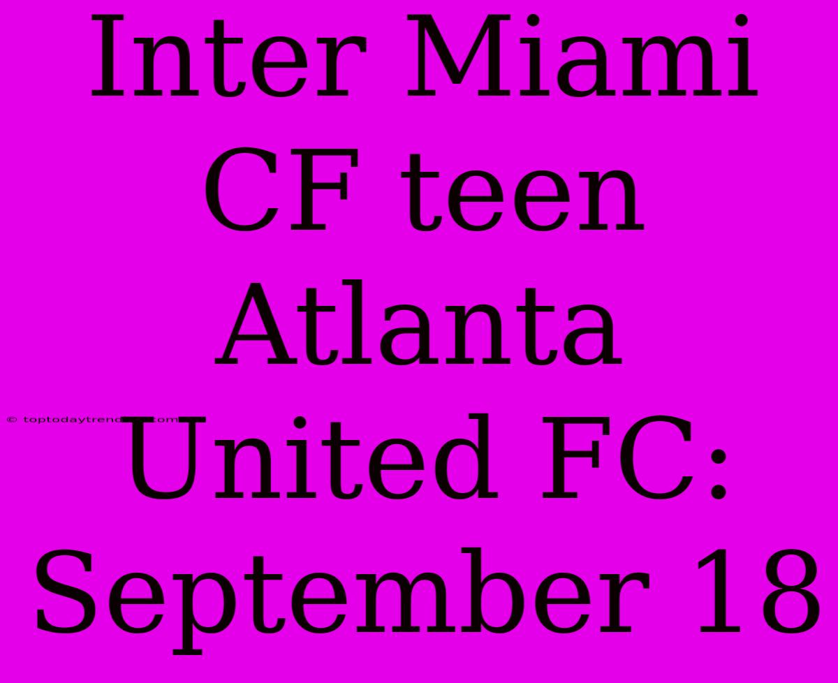 Inter Miami CF Teen Atlanta United FC: September 18