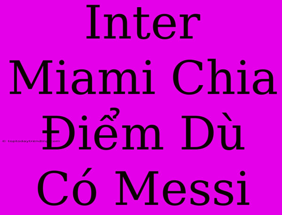 Inter Miami Chia Điểm Dù Có Messi