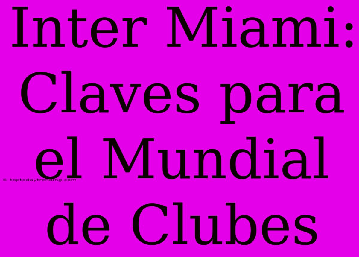 Inter Miami: Claves Para El Mundial De Clubes