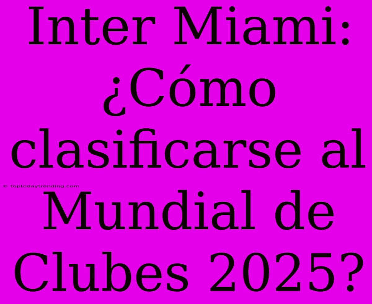 Inter Miami: ¿Cómo Clasificarse Al Mundial De Clubes 2025?