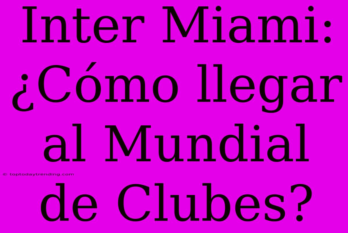 Inter Miami: ¿Cómo Llegar Al Mundial De Clubes?