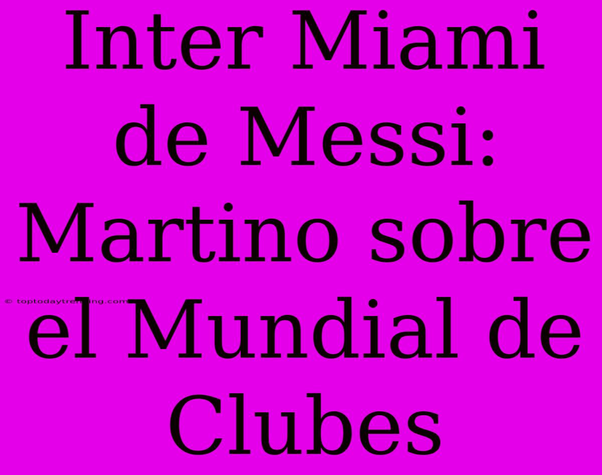 Inter Miami De Messi: Martino Sobre El Mundial De Clubes