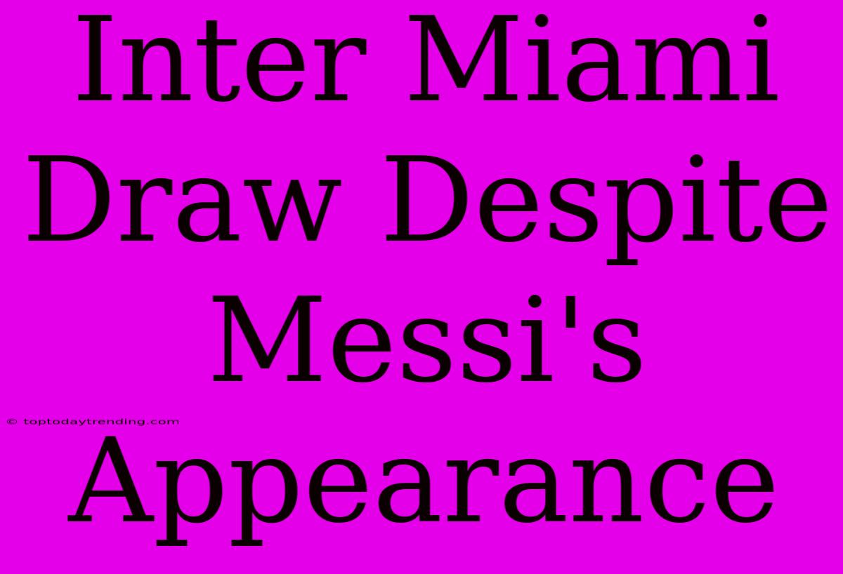 Inter Miami Draw Despite Messi's Appearance