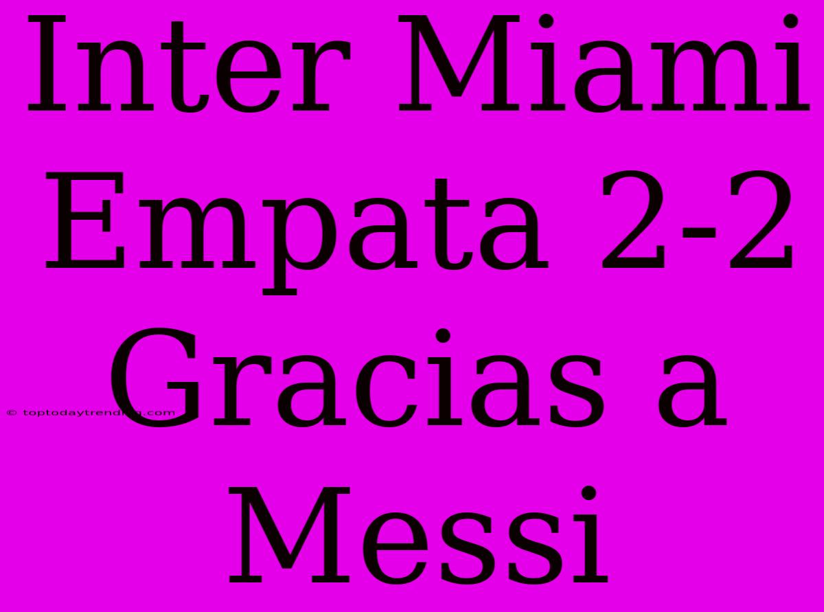 Inter Miami Empata 2-2 Gracias A Messi