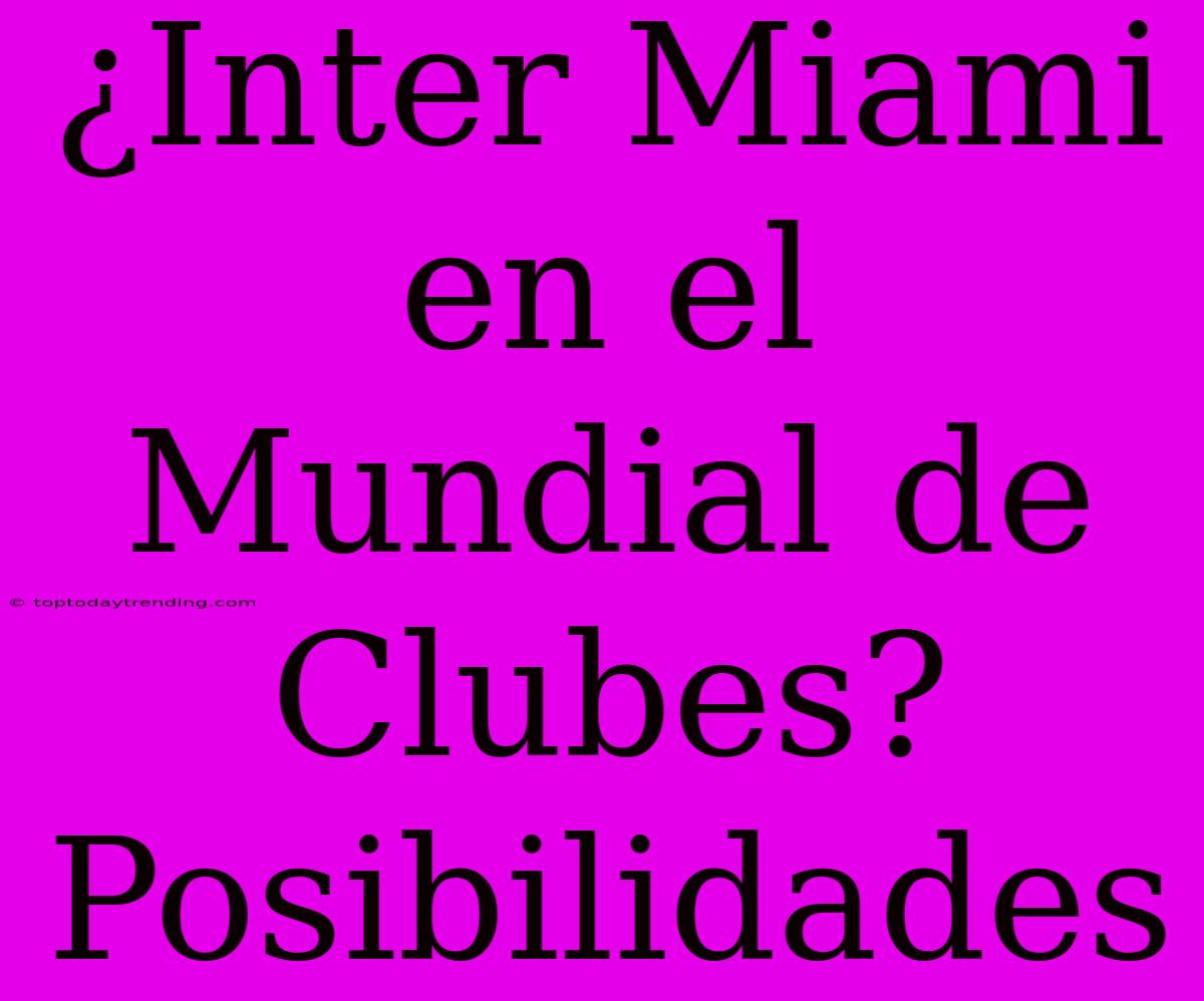 ¿Inter Miami En El Mundial De Clubes? Posibilidades