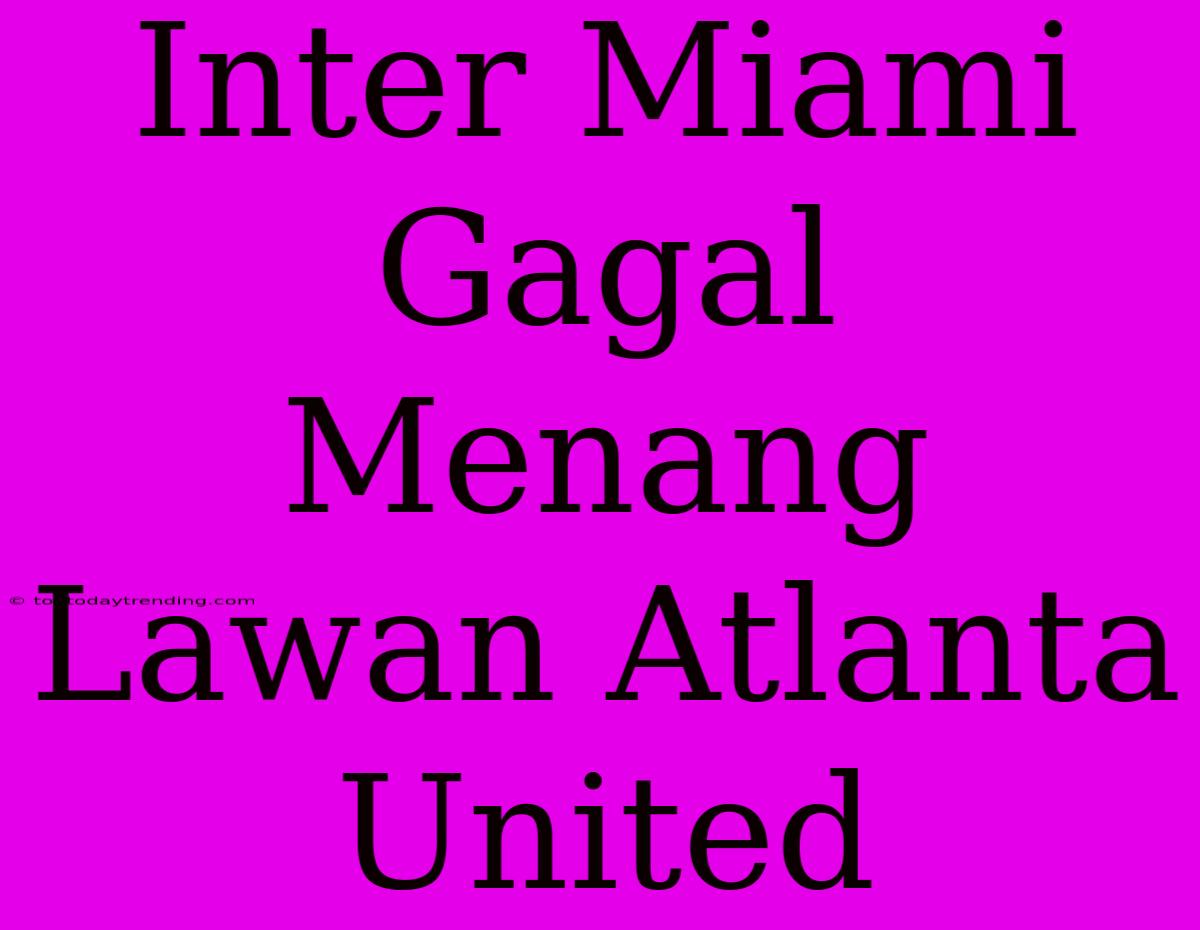 Inter Miami Gagal Menang Lawan Atlanta United