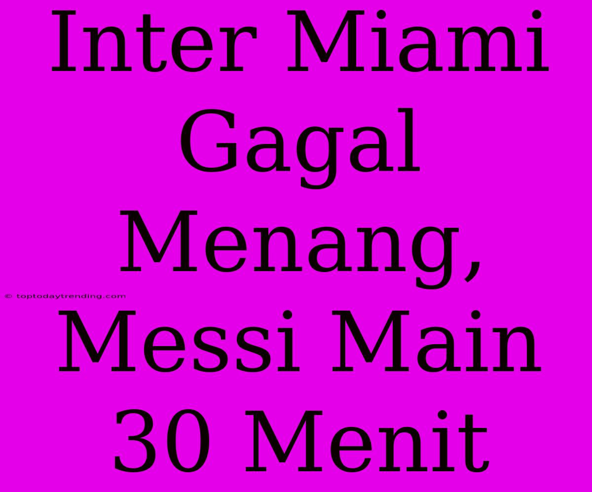 Inter Miami Gagal Menang, Messi Main 30 Menit