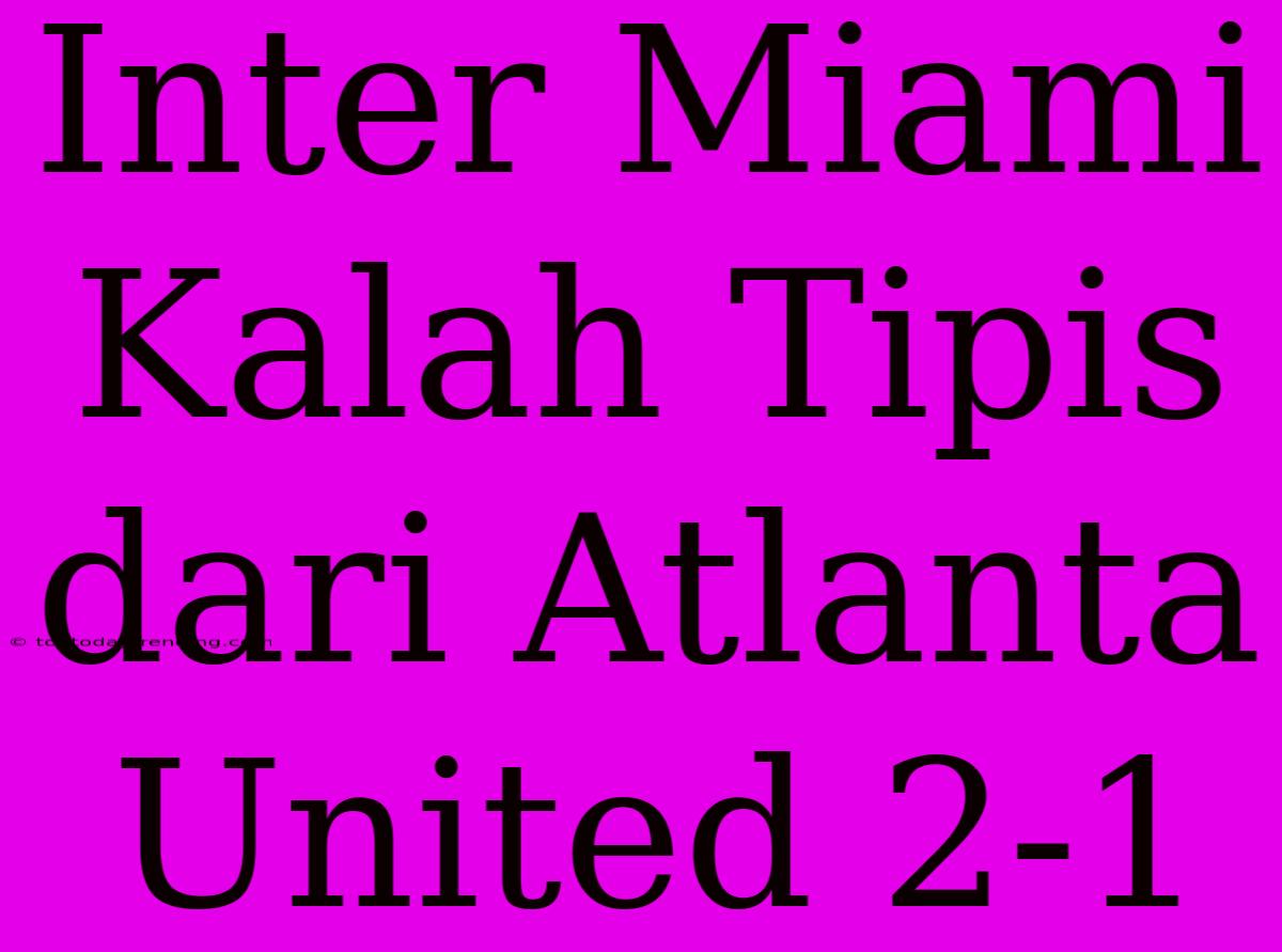 Inter Miami Kalah Tipis Dari Atlanta United 2-1