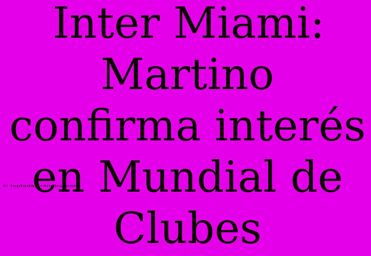 Inter Miami: Martino Confirma Interés En Mundial De Clubes