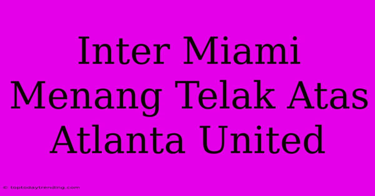 Inter Miami Menang Telak Atas Atlanta United