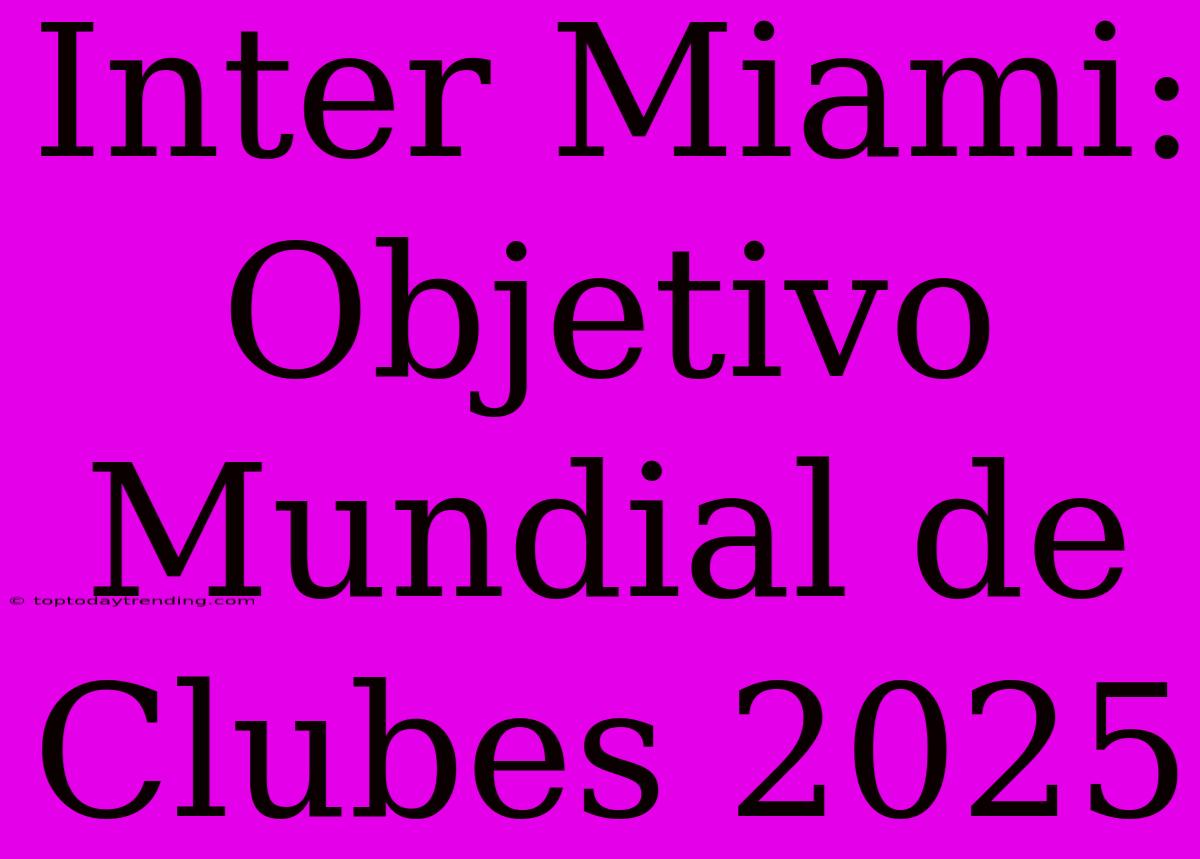 Inter Miami: Objetivo Mundial De Clubes 2025