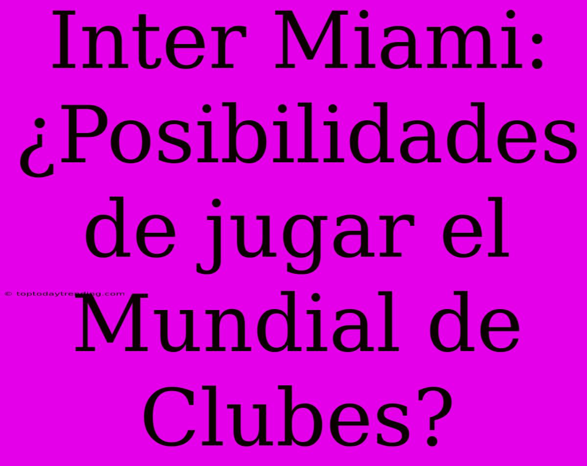 Inter Miami: ¿Posibilidades De Jugar El Mundial De Clubes?