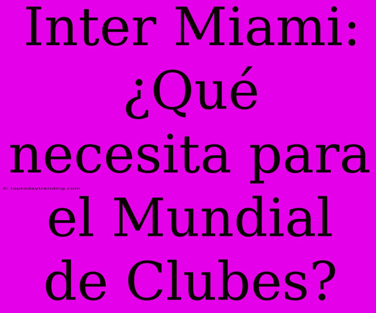 Inter Miami: ¿Qué Necesita Para El Mundial De Clubes?