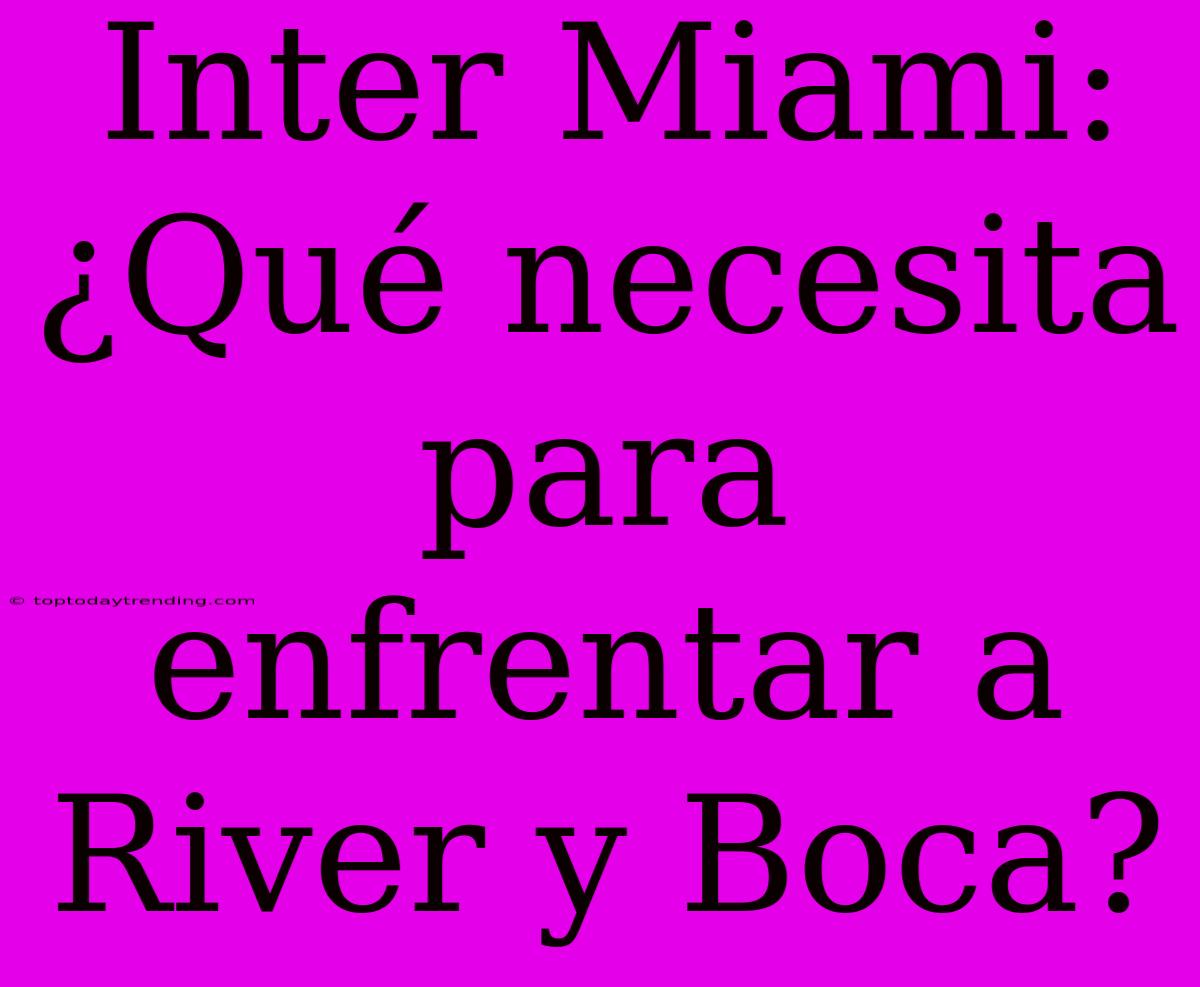 Inter Miami: ¿Qué Necesita Para Enfrentar A River Y Boca?