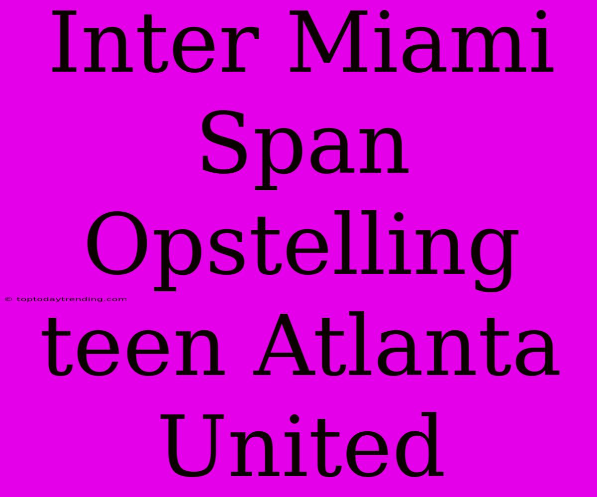 Inter Miami Span Opstelling Teen Atlanta United