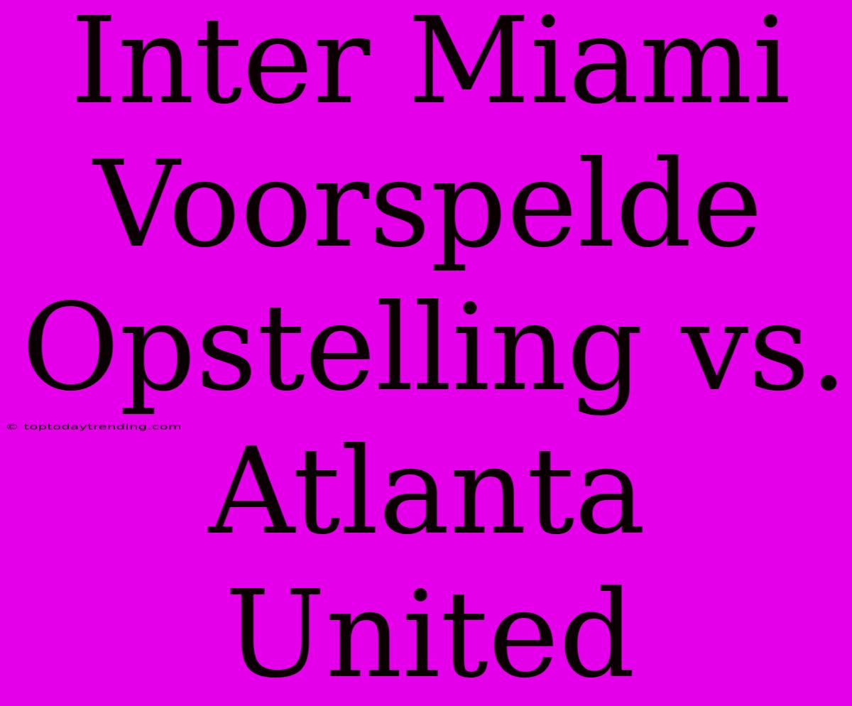 Inter Miami Voorspelde Opstelling Vs. Atlanta United